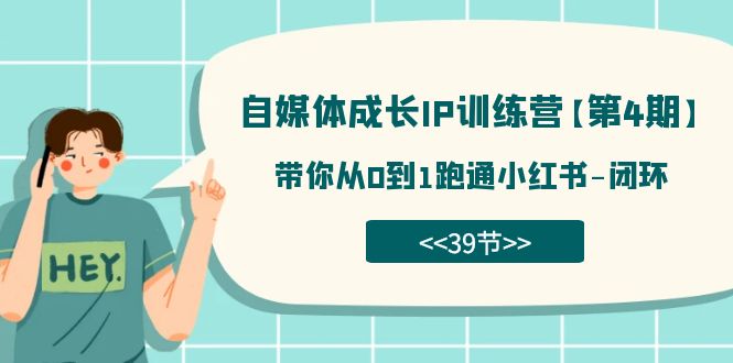 自媒体-成长IP训练营【第4期】：带你从0到1跑通小红书-闭环（39节）-天天有课网