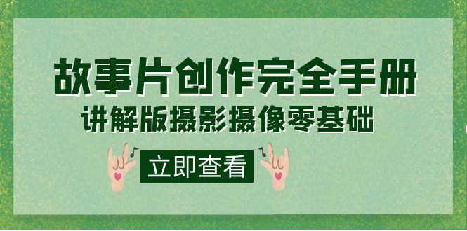 编导-通识课之《故事片-创作完全手册》摄影摄像零基础到精通（20节课程）-天天有课网