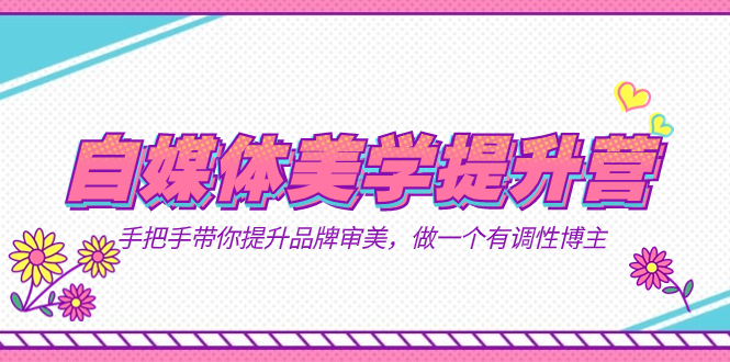 自媒体-美学提升营  手把手带你提升-品牌审美，做一个有调性博主（11节课）-天天有课网