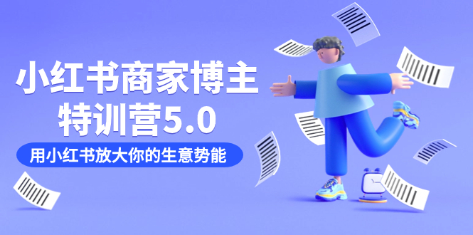 小红书商家-博主特训营5.0，用小红书放大你的生意势能（19节课+资料）-天天有课网