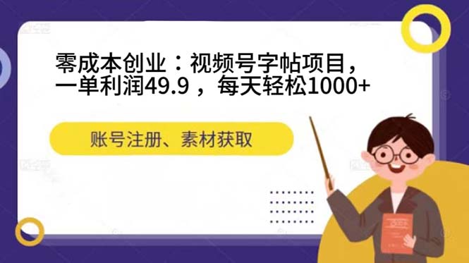 零成本创业：视频号字帖项目，一单利润49.9 ，每天轻松1000+-天天有课网
