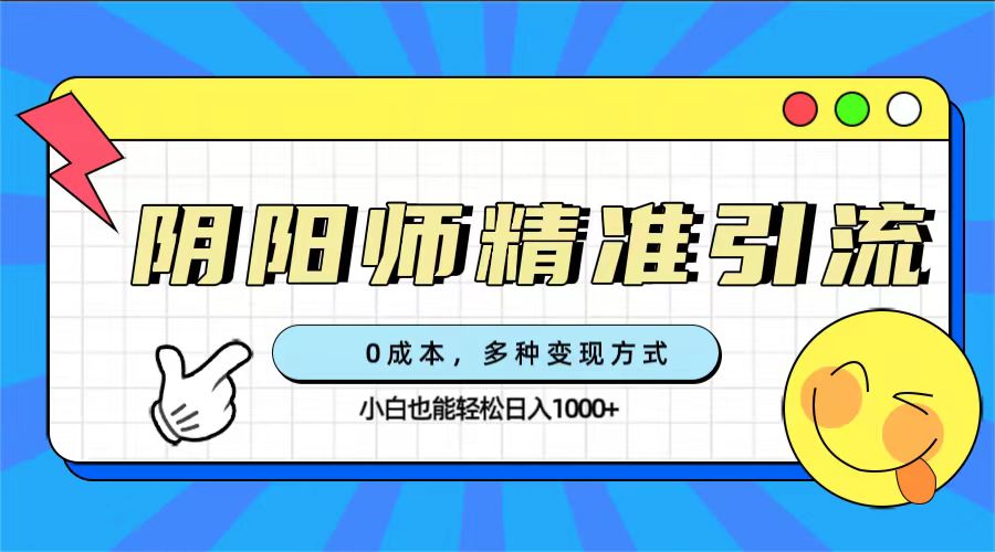 0成本阴阳师精准引流，多种变现方式，小白也能轻松日入1000+-天天有课网