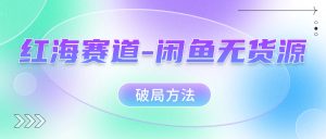 红海赛道闲鱼无货源破局方法-天天有课网