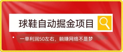 球鞋自动掘金项目，0投资，每单利润50+躺赚变现不是梦-天天有课网