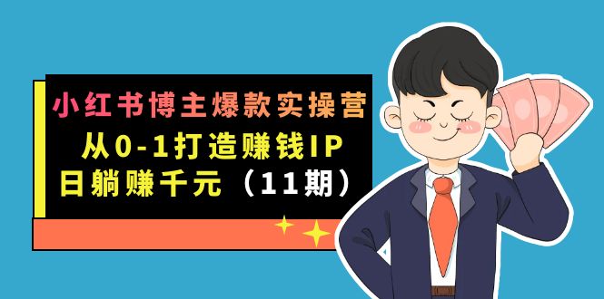 小红书博主爆款实操营·第11期：从0-1打造赚钱IP，日躺赚千元，9月完结新课-天天有课网