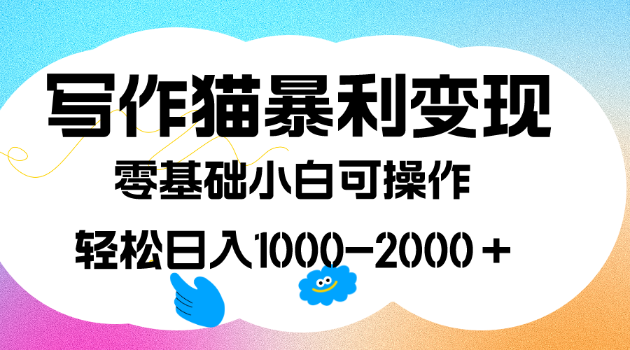 写作猫暴利变现，日入1000-2000＋，0基础小白可做，附保姆级教程-天天有课网