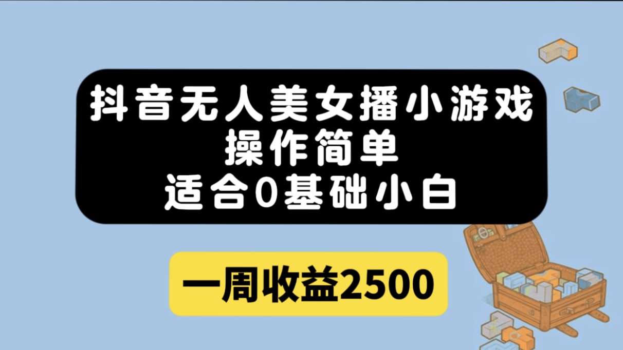 抖音无人美女播小游戏，操作简单，适合0基础小白一周收益2500-天天有课网
