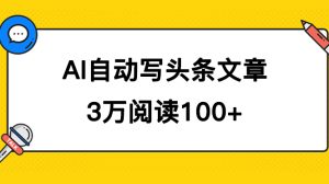 AI自动写头条号爆文拿收益，3w阅读100块，可多号发爆文-天天有课网