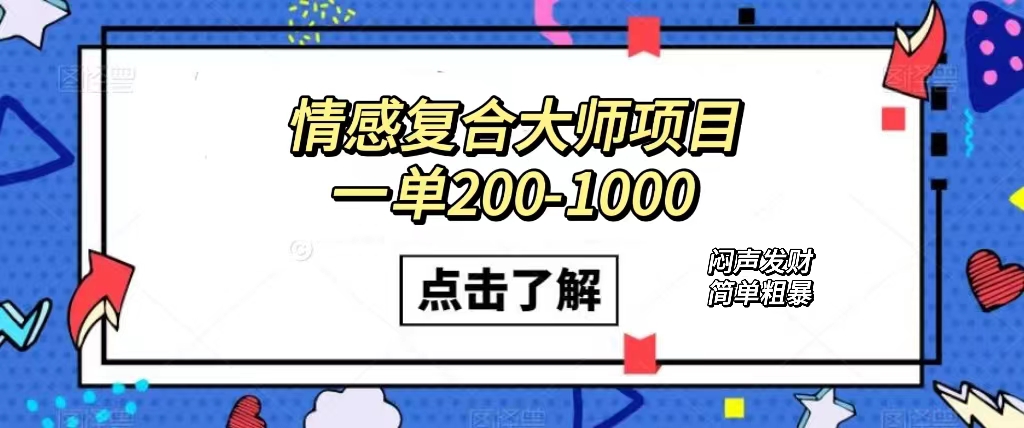 情感复合大师项目，一单200-1000，闷声发财的小生意！简单粗暴（附资料）-天天有课网