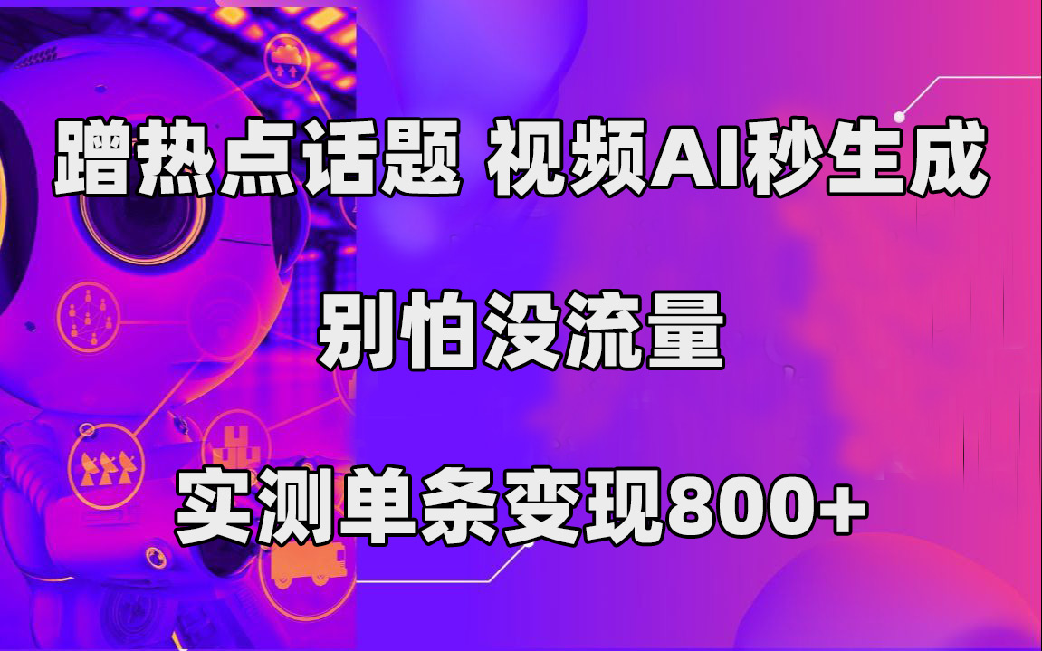 蹭热点话题，视频AI秒生成，别怕没流量，实测单条变现800+-天天有课网