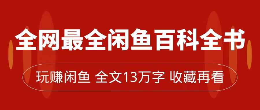全网最全闲鱼百科全书，全文13万字左右，带你玩赚闲鱼卖货，从0到月入过万-天天有课网