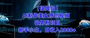 【保姆级】  制作Ai美女原创视频吸男粉项目.小白日收入2000+(附素材工具)-天天有课网