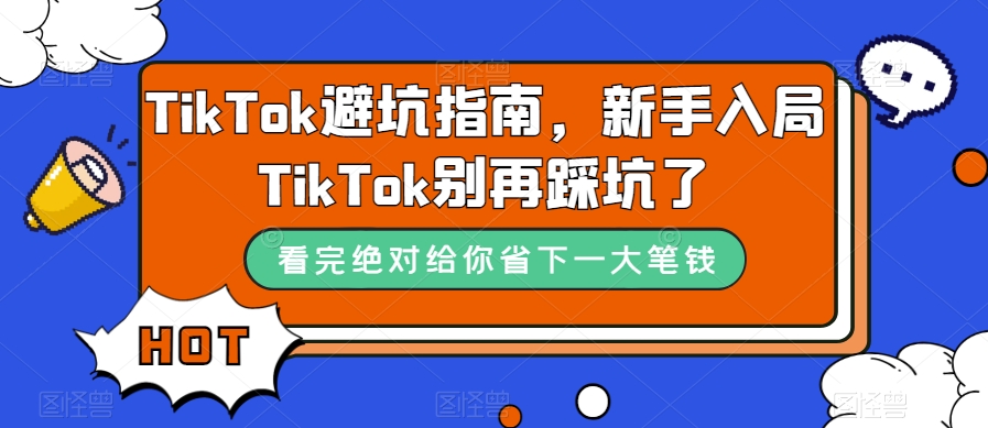 TikTok·避坑指南，新手入局Tk别再踩坑了（10节课）-天天有课网
