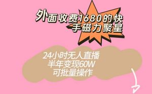 外面收费1680的快手磁力聚星项目,24小时无人直播 半年变现60W,可批量操作-天天有课网