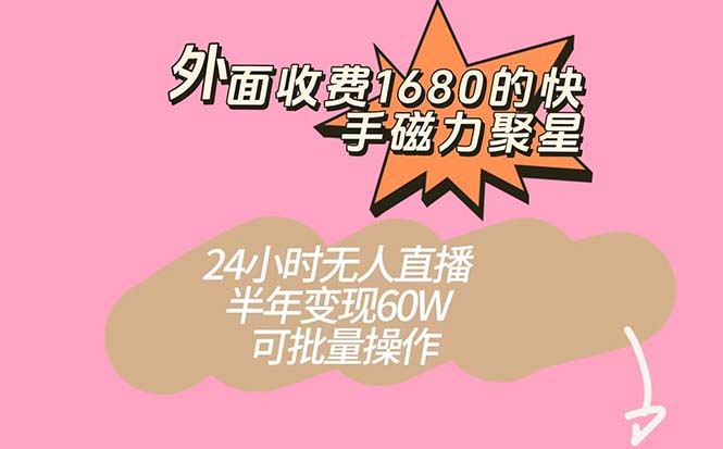 外面收费1680的快手磁力聚星项目，24小时无人直播 半年变现60W，可批量操作-天天有课网