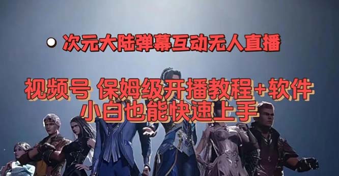 视频号次元大陆弹幕互动无人直播，视频号保姆级开播教程+软件，小白也能…-天天有课网