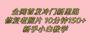 全网首发冷门新思路,修复老照片,10分钟收益150+,适合新手操作的项目-天天有课网