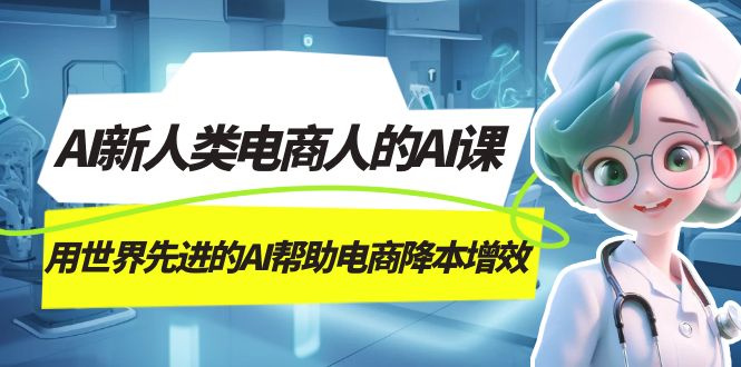 AI-新人类电商人的AI课，用世界先进的AI帮助电商降本增效-天天有课网