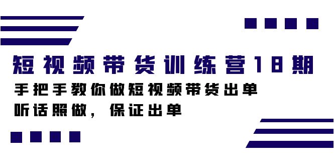 短视频带货训练营18期，手把手教你做短视频带货出单，听话照做，保证出单-天天有课网