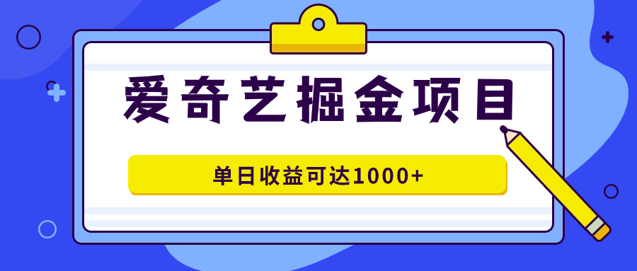 爱奇艺掘金项目，一条作品几分钟完成，可批量操作，单日收益可达1000+-天天有课网