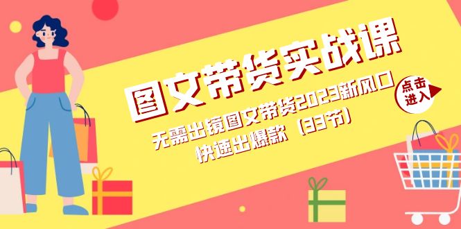 图文带货实战课：无需出镜图文带货2023新风口，快速出爆款（33节）-天天有课网