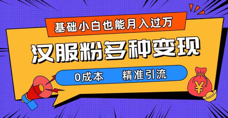 一部手机精准引流汉服粉，0成本多种变现方式，小白月入过万（附素材+工具）-天天有课网
