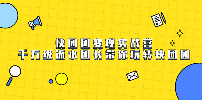 快团团变现实战营，千万级流水团长带你玩转快团团-天天有课网