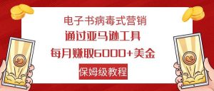 电子书病毒式营销 通过亚马逊工具每月赚6000+美金 小白轻松上手 保姆级教程-天天有课网