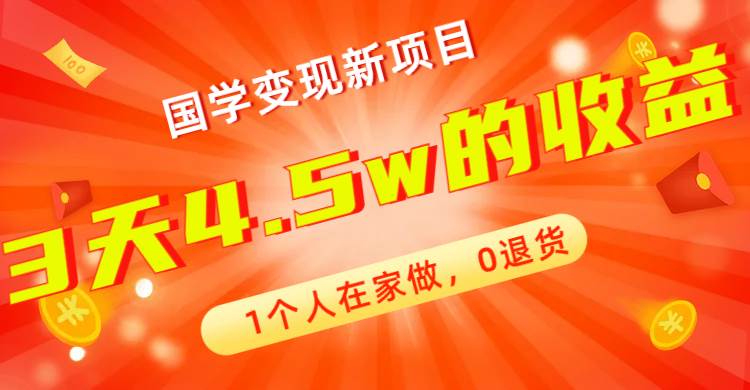 全新蓝海，国学变现新项目，1个人在家做，0退货，3天4.5w收益【178G资料】-天天有课网