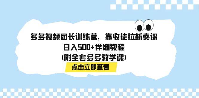 多多视频团长训练营，靠收徒拉新卖课，日入500+详细教程(附全套多多教学课)-天天有课网
