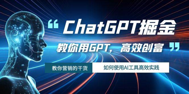ChatGPT掘金，教你用GPT，高效创富！如何使用AI工具高效实践-天天有课网