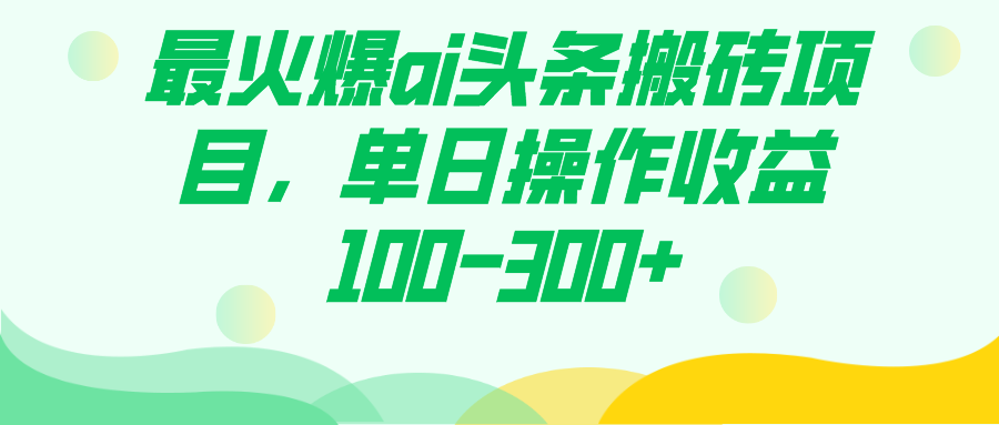 最火爆ai头条搬砖项目，单日操作收益100-300+-天天有课网