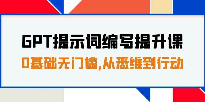 GPT提示词编写提升课，0基础无门槛，从悉维到行动，30天16个课时-天天有课网