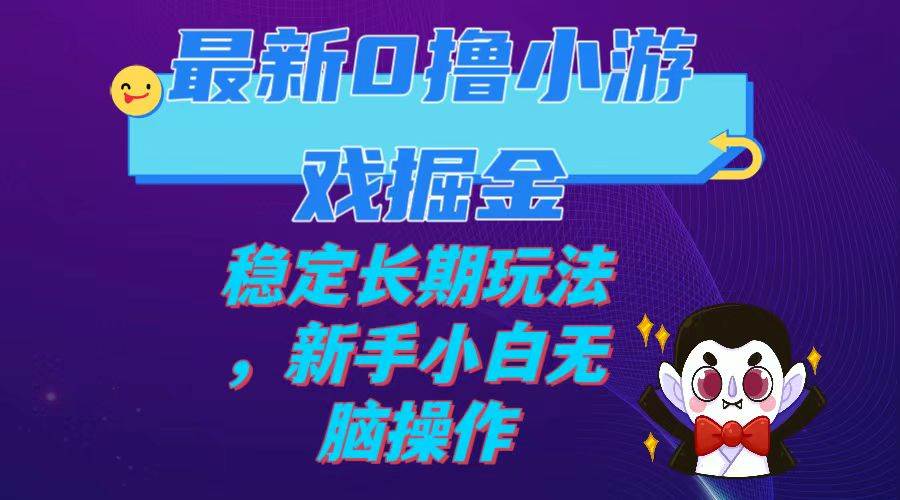 最新0撸小游戏掘金单机日入100-200稳定长期玩法，新手小白无脑操作-天天有课网