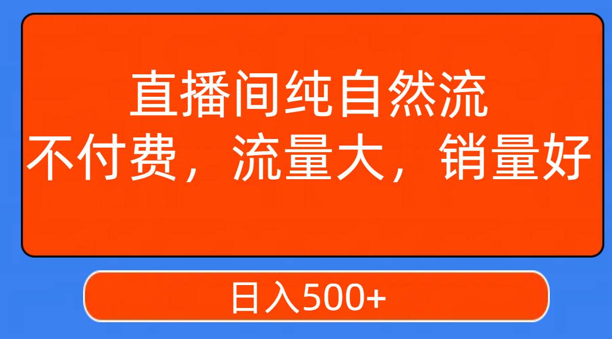 直播间纯自然流，不付费，流量大，销量好，日入500+-天天有课网
