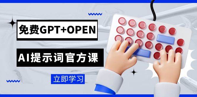 免费GPT+OPEN AI提示词官方课：专为开发者设立的chatGPT提示词工程课程-天天有课网