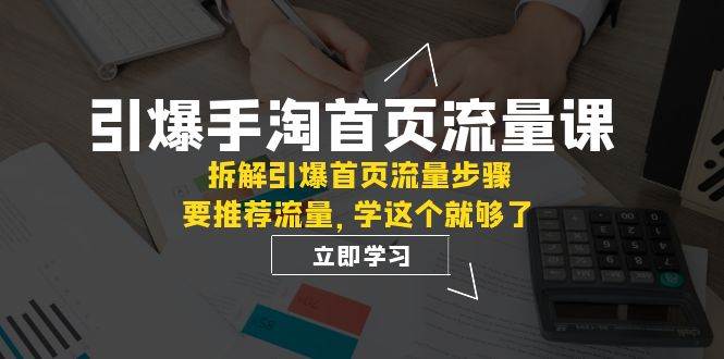 引爆-手淘首页流量课：拆解引爆首页流量步骤，要推荐流量，学这个就够了-天天有课网