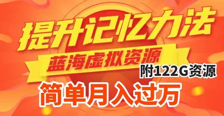 提升高效记忆力法，蓝海虚拟资源项目，成交简单，多种变现方式，月入过万-天天有课网