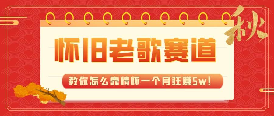 全新蓝海，怀旧老歌赛道，教你怎么靠情怀一个月狂赚5w！-天天有课网
