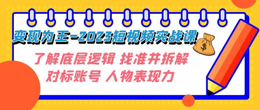 变现·为王-2023短视频实战课 了解底层逻辑 找准并拆解对标账号 人物表现力-天天有课网