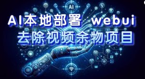 AI本地部署 webui 去除视频余物项目 保守日入300+-天天有课网
