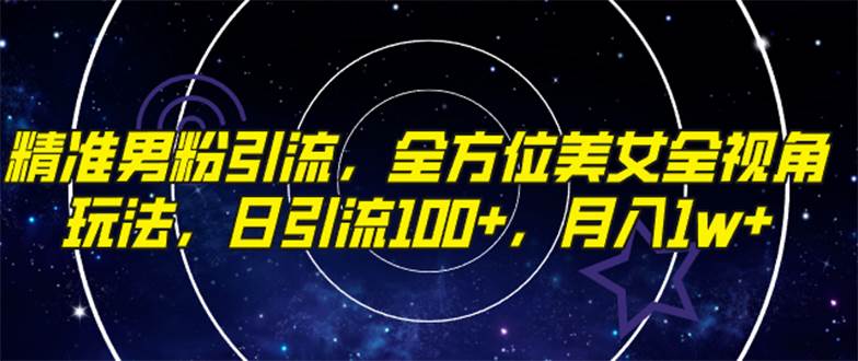 精准男粉引流，全方位美女全视角玩法，日引流100+，月入1w-天天有课网