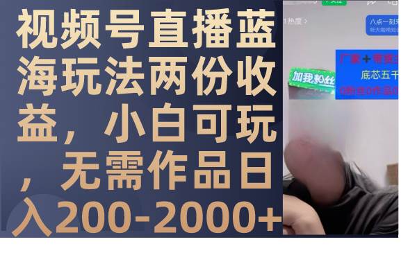视频号直播蓝海玩法两份收益，小白可玩，无需作品日入200-2000+-天天有课网
