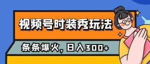 视频号时装秀玩法，条条流量2W+，保姆级教学，每天5分钟收入300+-天天有课网