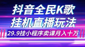 抖音全民K歌直播不露脸玩法，29.9挂小程序卖课月入10万-天天有课网