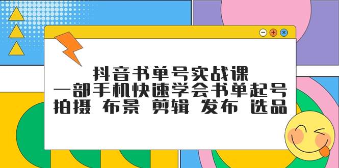 抖音书单号实战课，一部手机快速学会书单起号 拍摄 布景 剪辑 发布 选品-天天有课网