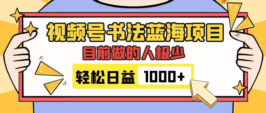 视频号书法蓝海项目，目前做的人极少，流量可观，变现简单，日入1000+-天天有课网