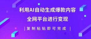 利用AI批量生产出爆款内容,全平台进行变现,复制粘贴日入500+-天天有课网