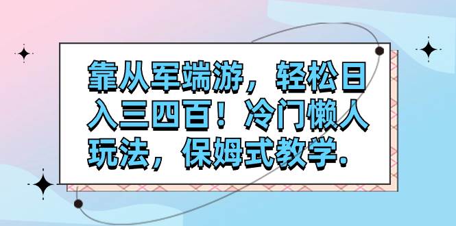 靠从军端游，轻松日入三四百！冷门懒人玩法，保姆式教学.-天天有课网