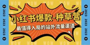 2023小红书爆款-种草营,最值得入局的站外流量渠道(22节课)-天天有课网